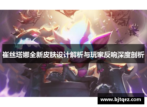 崔丝塔娜全新皮肤设计解析与玩家反响深度剖析