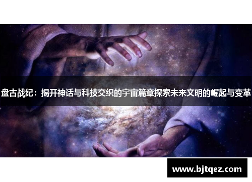 盘古战纪：揭开神话与科技交织的宇宙篇章探索未来文明的崛起与变革